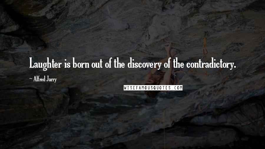 Alfred Jarry Quotes: Laughter is born out of the discovery of the contradictory.