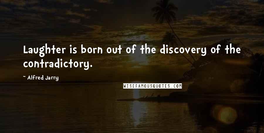 Alfred Jarry Quotes: Laughter is born out of the discovery of the contradictory.