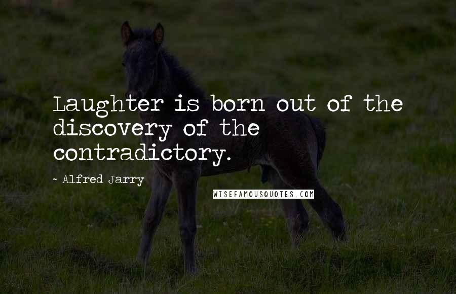 Alfred Jarry Quotes: Laughter is born out of the discovery of the contradictory.