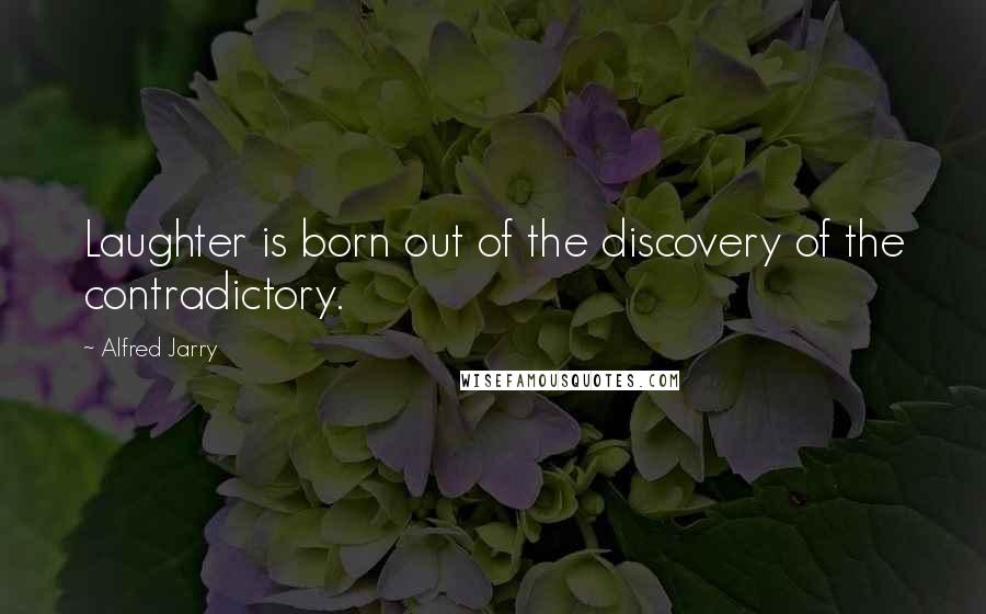 Alfred Jarry Quotes: Laughter is born out of the discovery of the contradictory.