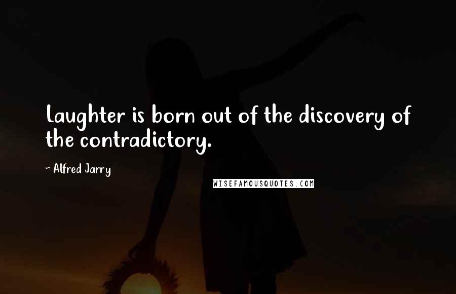 Alfred Jarry Quotes: Laughter is born out of the discovery of the contradictory.