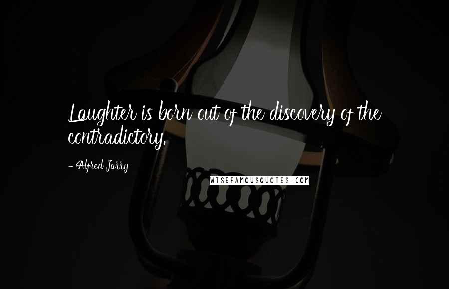 Alfred Jarry Quotes: Laughter is born out of the discovery of the contradictory.