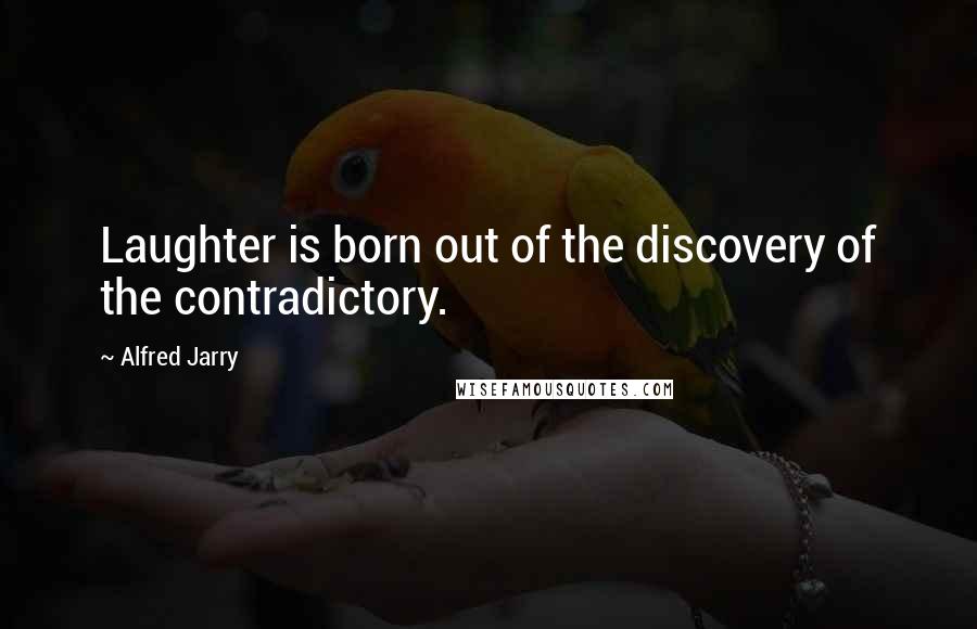 Alfred Jarry Quotes: Laughter is born out of the discovery of the contradictory.