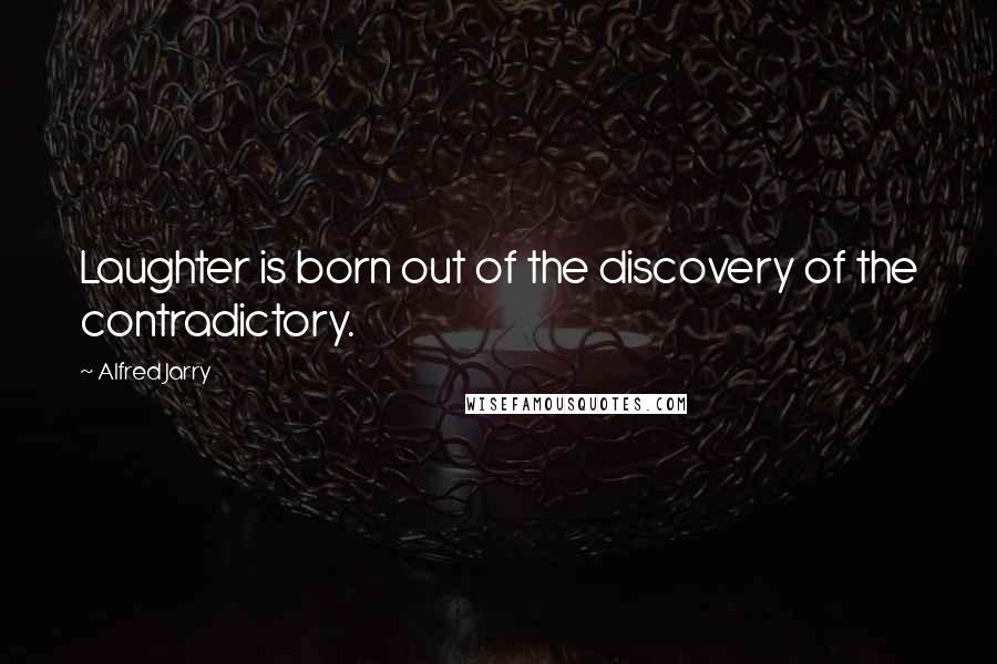 Alfred Jarry Quotes: Laughter is born out of the discovery of the contradictory.