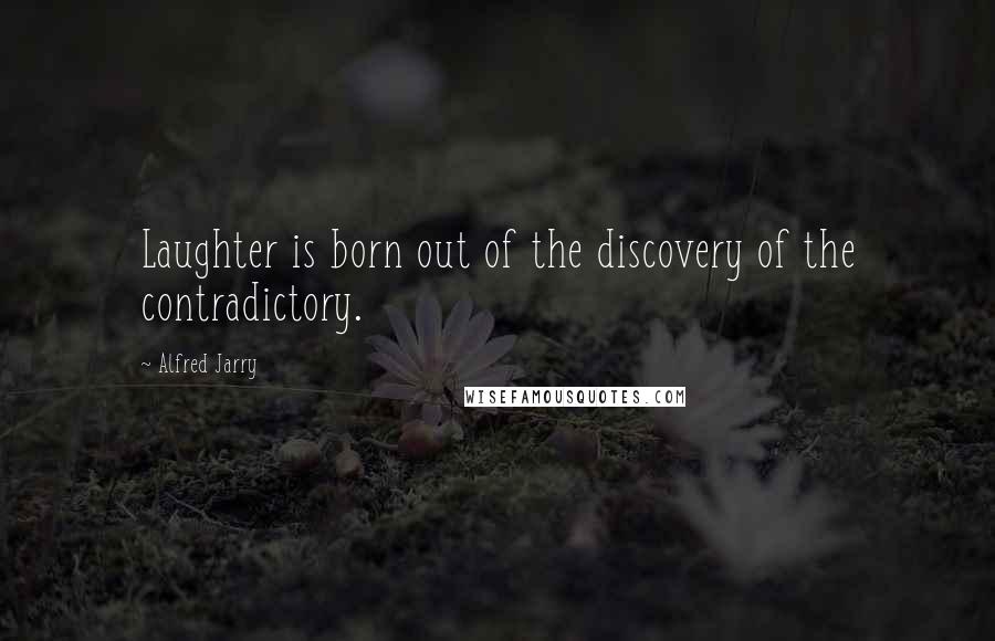 Alfred Jarry Quotes: Laughter is born out of the discovery of the contradictory.
