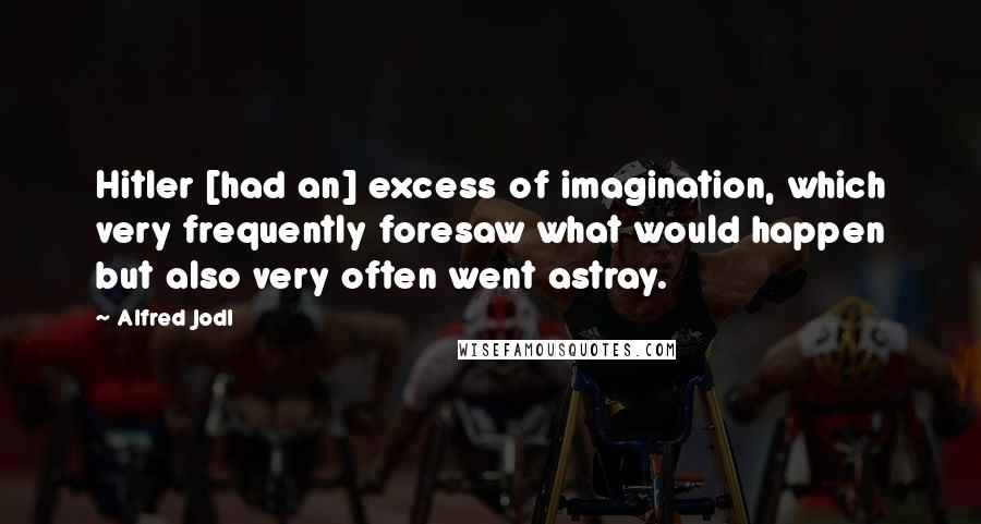 Alfred Jodl Quotes: Hitler [had an] excess of imagination, which very frequently foresaw what would happen but also very often went astray.