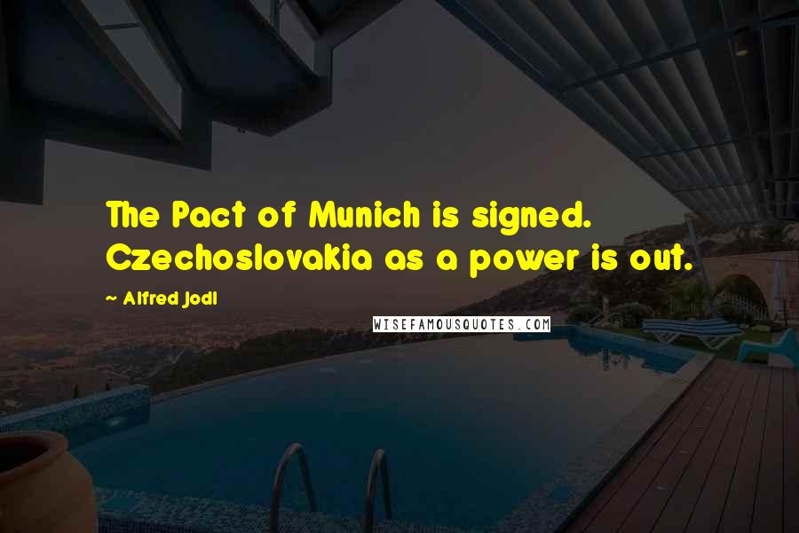 Alfred Jodl Quotes: The Pact of Munich is signed. Czechoslovakia as a power is out.