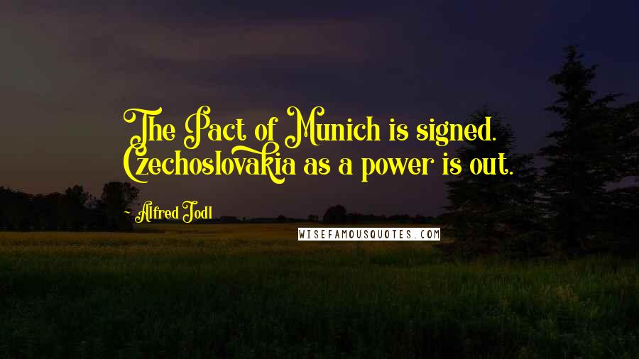 Alfred Jodl Quotes: The Pact of Munich is signed. Czechoslovakia as a power is out.