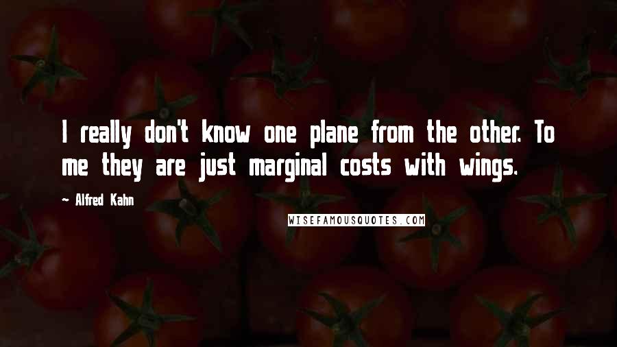 Alfred Kahn Quotes: I really don't know one plane from the other. To me they are just marginal costs with wings.