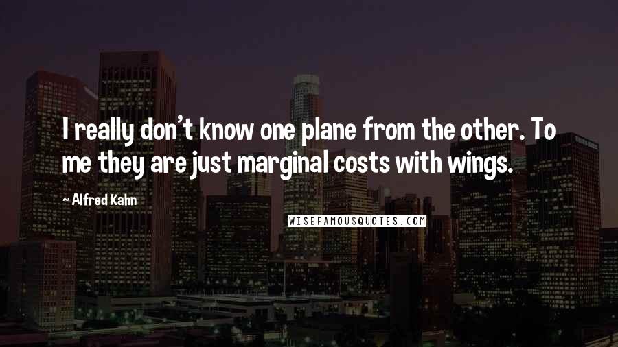 Alfred Kahn Quotes: I really don't know one plane from the other. To me they are just marginal costs with wings.