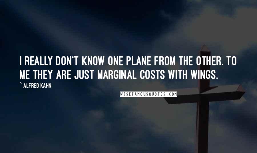 Alfred Kahn Quotes: I really don't know one plane from the other. To me they are just marginal costs with wings.