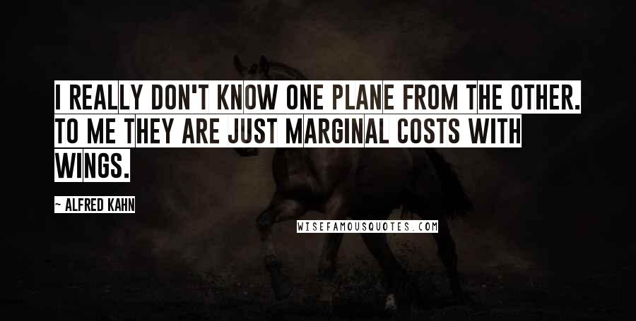 Alfred Kahn Quotes: I really don't know one plane from the other. To me they are just marginal costs with wings.