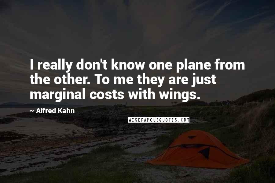 Alfred Kahn Quotes: I really don't know one plane from the other. To me they are just marginal costs with wings.