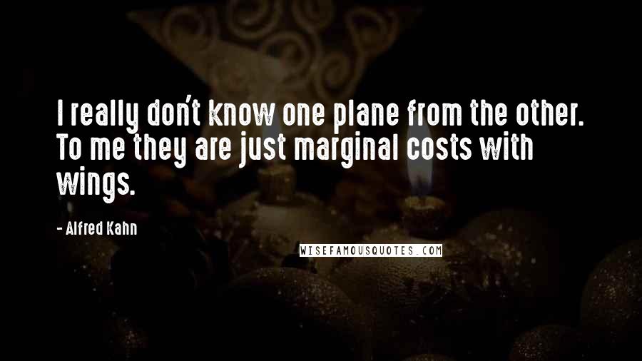 Alfred Kahn Quotes: I really don't know one plane from the other. To me they are just marginal costs with wings.