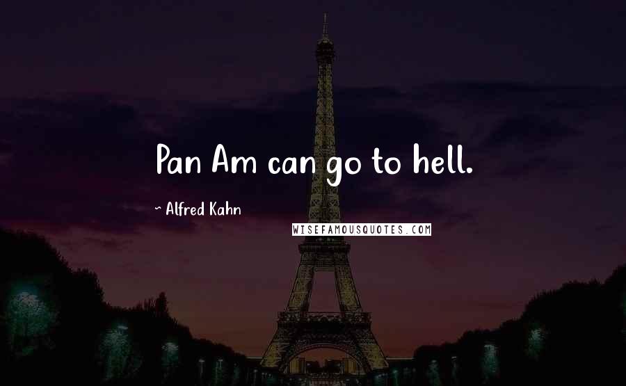 Alfred Kahn Quotes: Pan Am can go to hell.