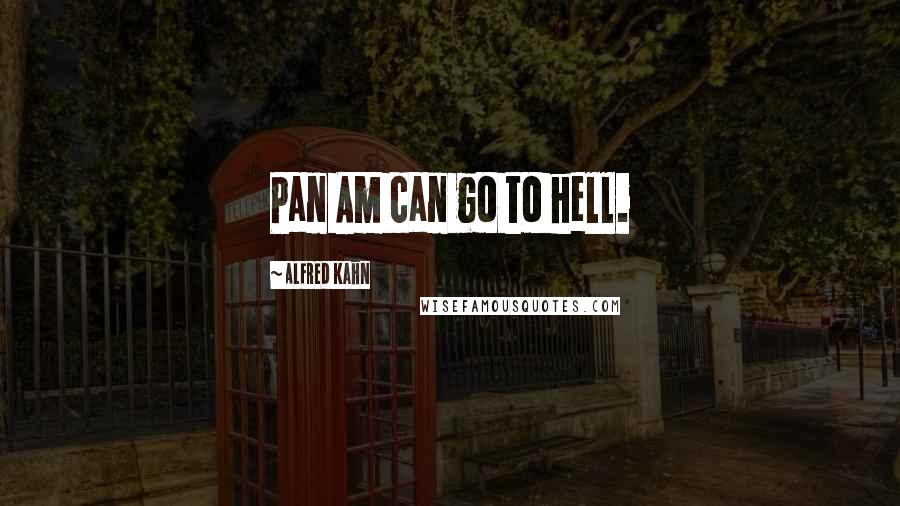 Alfred Kahn Quotes: Pan Am can go to hell.