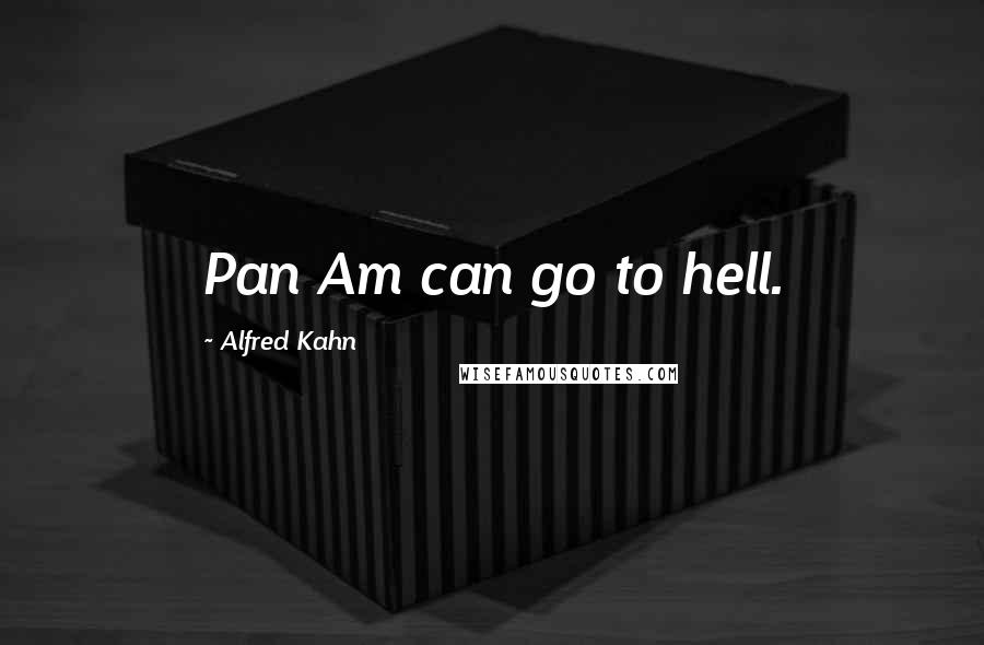 Alfred Kahn Quotes: Pan Am can go to hell.