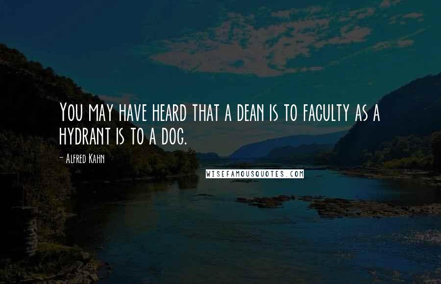 Alfred Kahn Quotes: You may have heard that a dean is to faculty as a hydrant is to a dog.