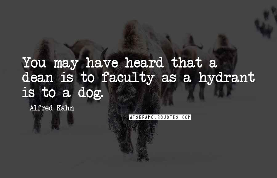 Alfred Kahn Quotes: You may have heard that a dean is to faculty as a hydrant is to a dog.