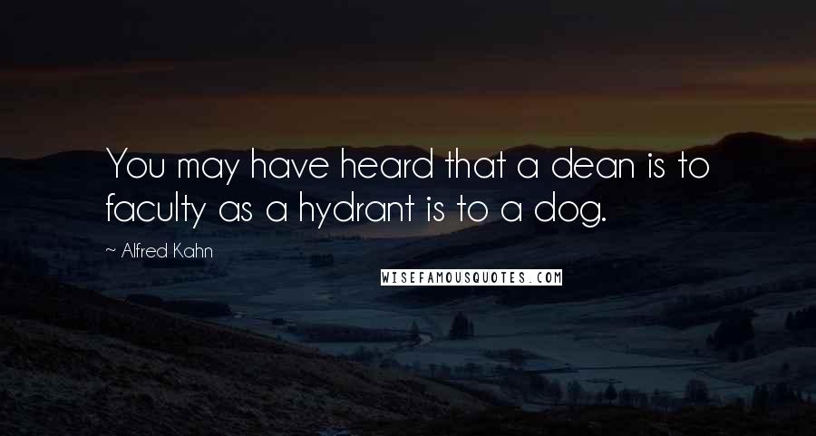 Alfred Kahn Quotes: You may have heard that a dean is to faculty as a hydrant is to a dog.