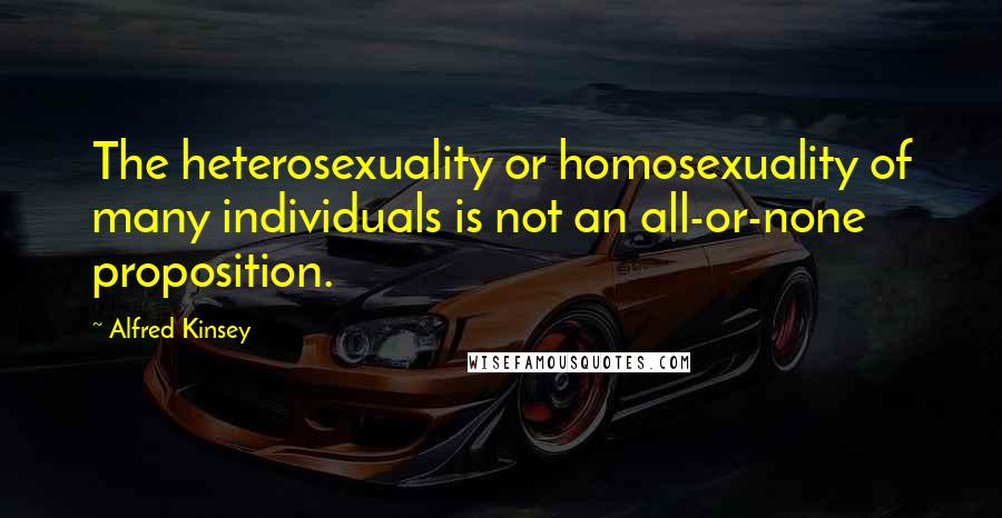 Alfred Kinsey Quotes: The heterosexuality or homosexuality of many individuals is not an all-or-none proposition.