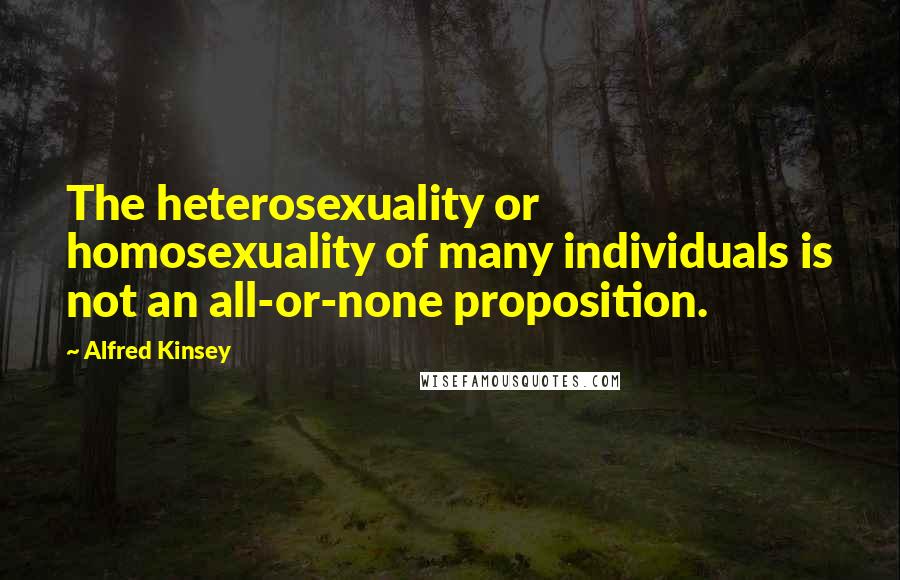 Alfred Kinsey Quotes: The heterosexuality or homosexuality of many individuals is not an all-or-none proposition.