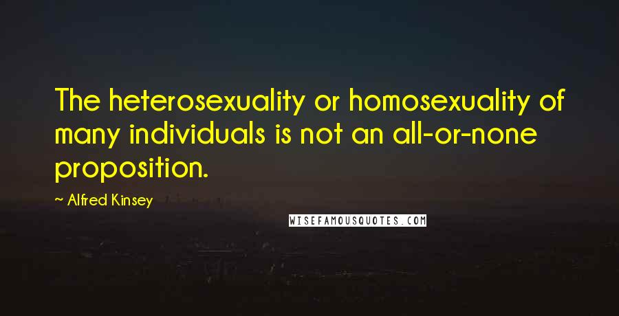 Alfred Kinsey Quotes: The heterosexuality or homosexuality of many individuals is not an all-or-none proposition.