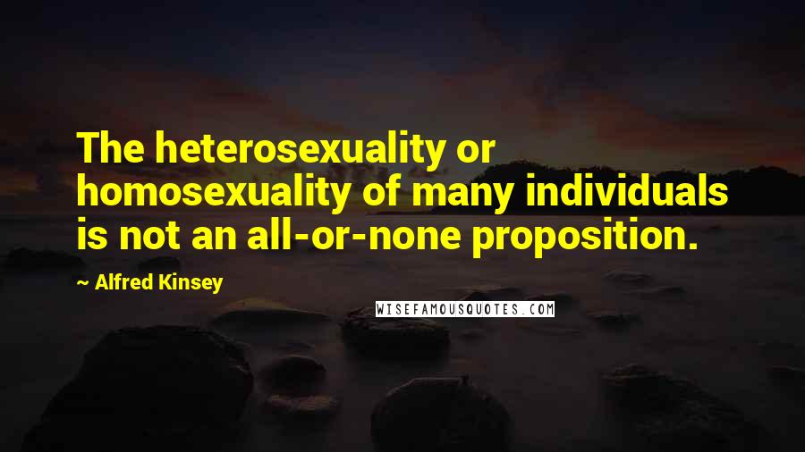 Alfred Kinsey Quotes: The heterosexuality or homosexuality of many individuals is not an all-or-none proposition.