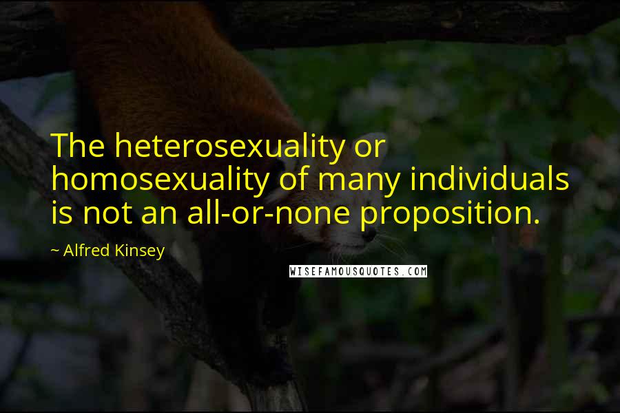 Alfred Kinsey Quotes: The heterosexuality or homosexuality of many individuals is not an all-or-none proposition.