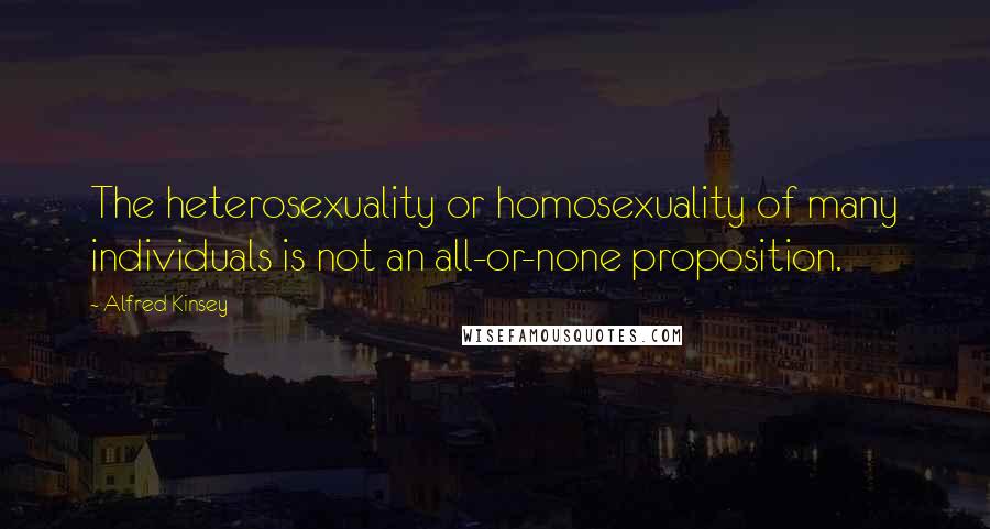 Alfred Kinsey Quotes: The heterosexuality or homosexuality of many individuals is not an all-or-none proposition.