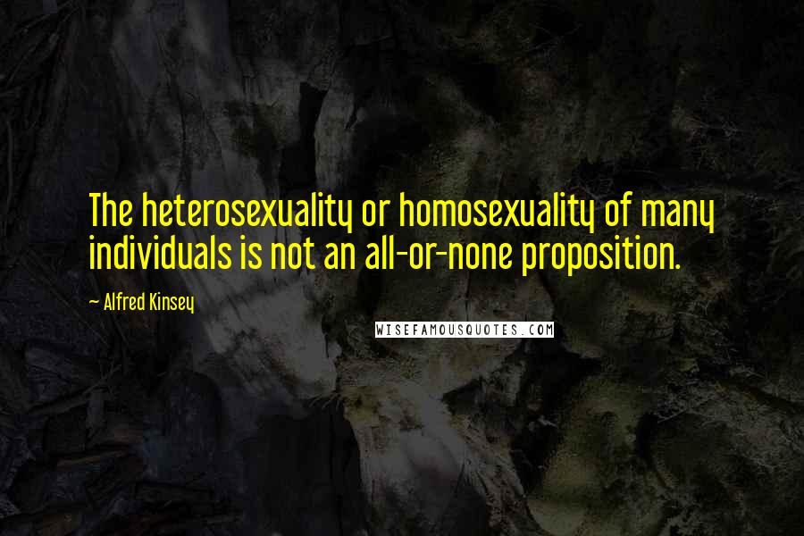 Alfred Kinsey Quotes: The heterosexuality or homosexuality of many individuals is not an all-or-none proposition.