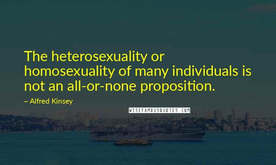 Alfred Kinsey Quotes: The heterosexuality or homosexuality of many individuals is not an all-or-none proposition.