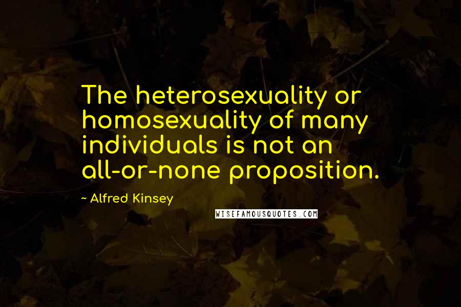 Alfred Kinsey Quotes: The heterosexuality or homosexuality of many individuals is not an all-or-none proposition.