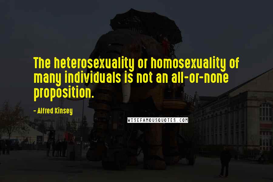 Alfred Kinsey Quotes: The heterosexuality or homosexuality of many individuals is not an all-or-none proposition.