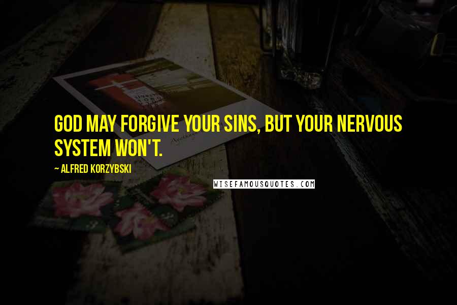 Alfred Korzybski Quotes: God may forgive your sins, but your nervous system won't.