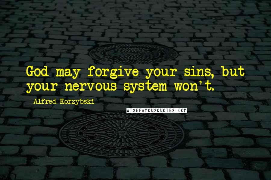 Alfred Korzybski Quotes: God may forgive your sins, but your nervous system won't.