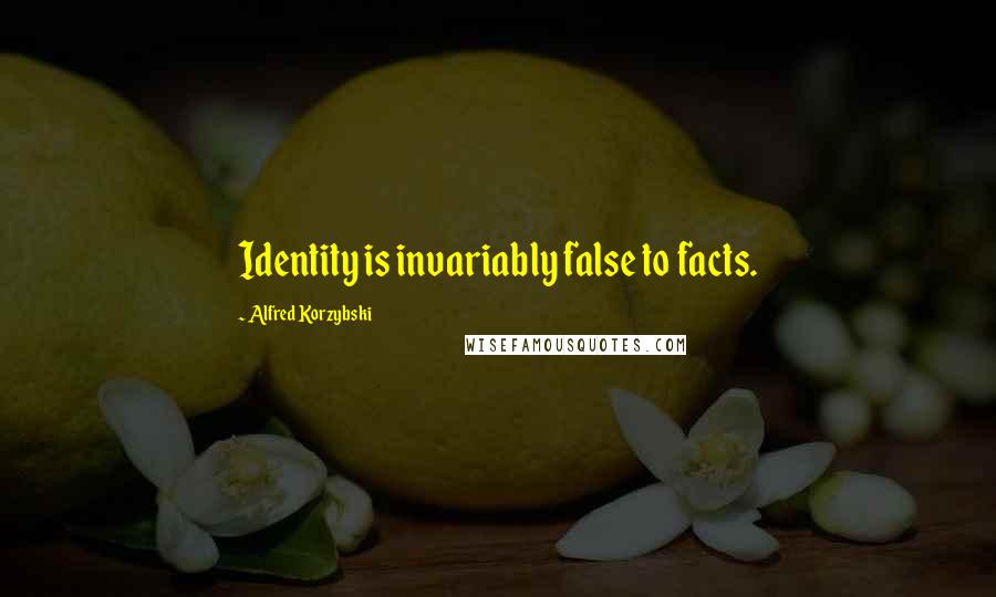 Alfred Korzybski Quotes: Identity is invariably false to facts.