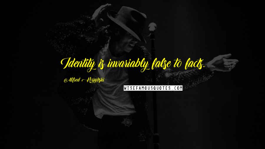 Alfred Korzybski Quotes: Identity is invariably false to facts.