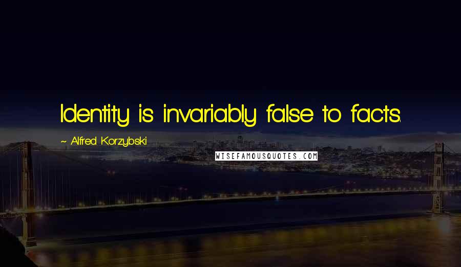 Alfred Korzybski Quotes: Identity is invariably false to facts.