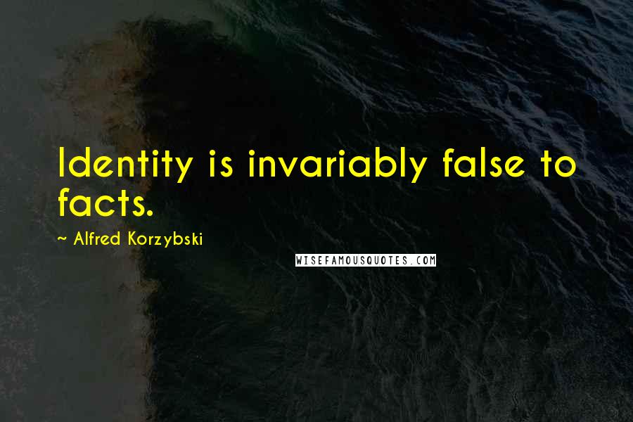 Alfred Korzybski Quotes: Identity is invariably false to facts.