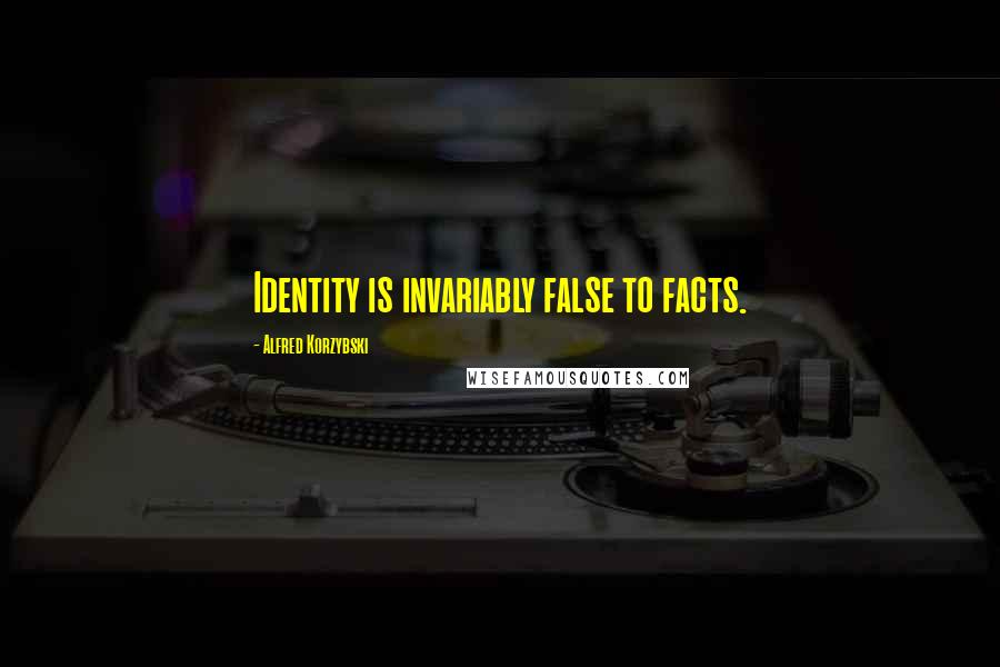 Alfred Korzybski Quotes: Identity is invariably false to facts.