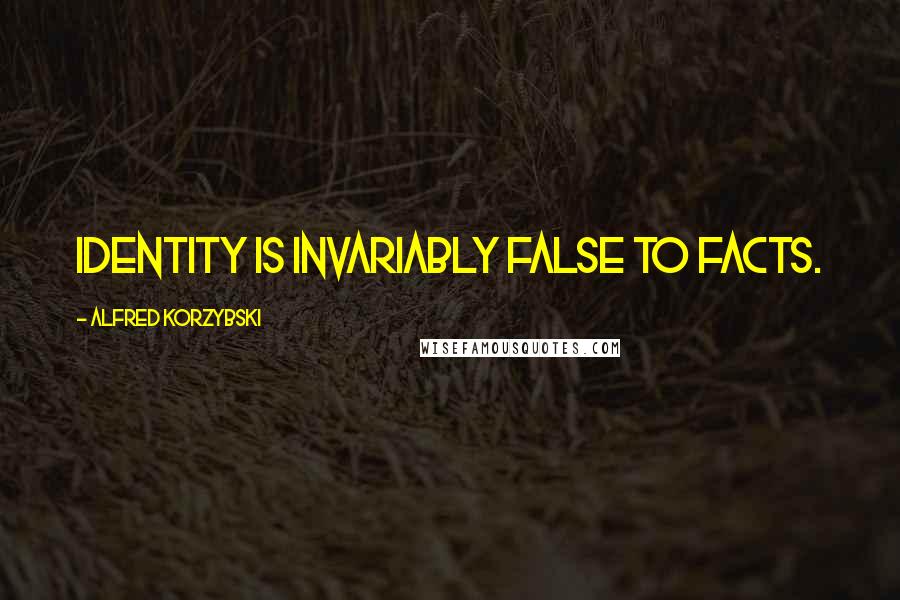 Alfred Korzybski Quotes: Identity is invariably false to facts.
