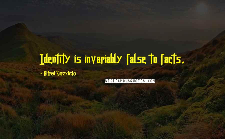 Alfred Korzybski Quotes: Identity is invariably false to facts.