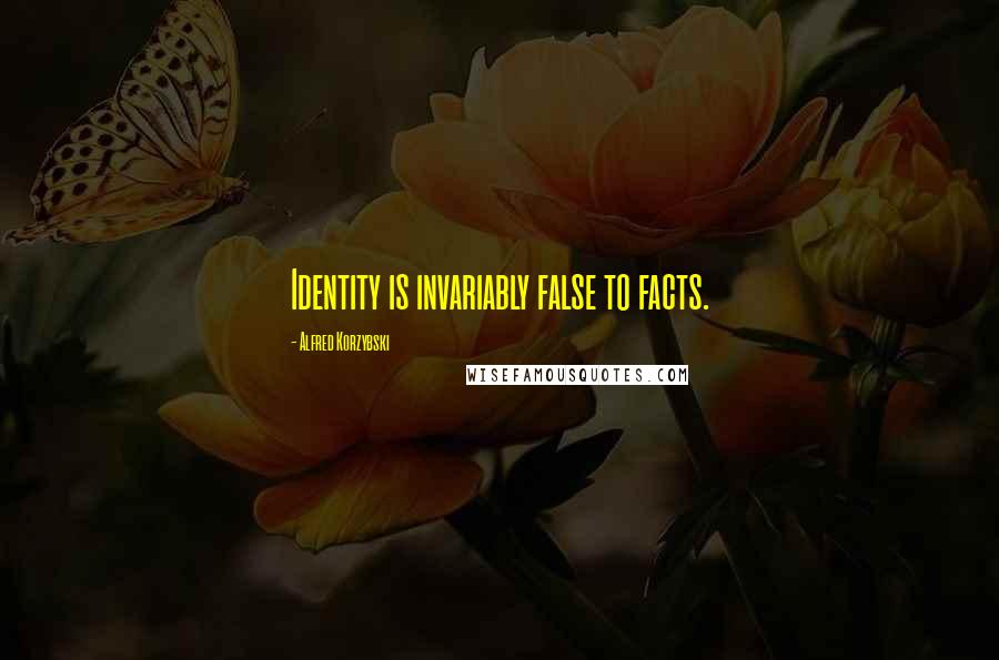Alfred Korzybski Quotes: Identity is invariably false to facts.