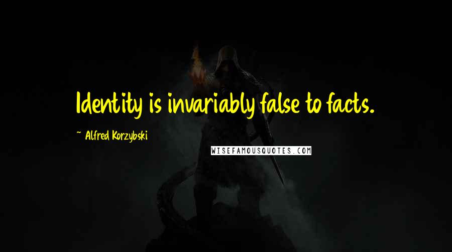 Alfred Korzybski Quotes: Identity is invariably false to facts.