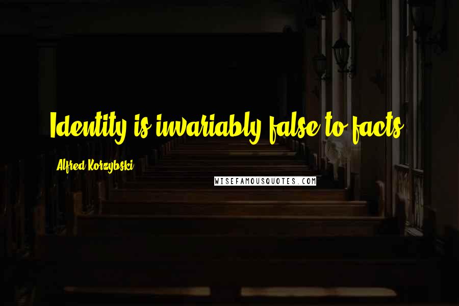 Alfred Korzybski Quotes: Identity is invariably false to facts.