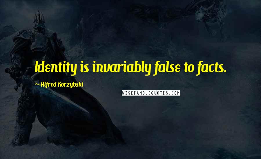 Alfred Korzybski Quotes: Identity is invariably false to facts.