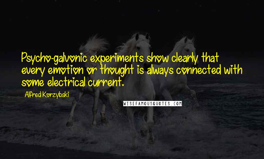 Alfred Korzybski Quotes: Psycho-galvonic experiments show clearly that every emotion or thought is always connected with some electrical current.