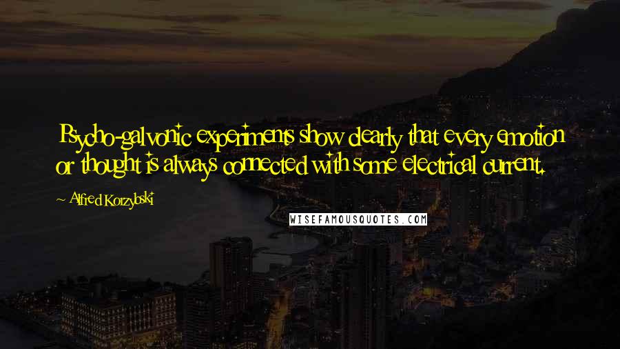 Alfred Korzybski Quotes: Psycho-galvonic experiments show clearly that every emotion or thought is always connected with some electrical current.