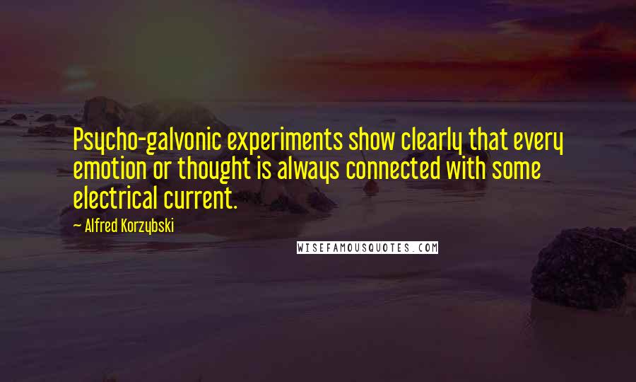 Alfred Korzybski Quotes: Psycho-galvonic experiments show clearly that every emotion or thought is always connected with some electrical current.